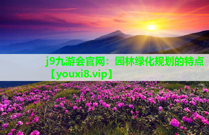 j9九游会官网：园林绿化规划的特点