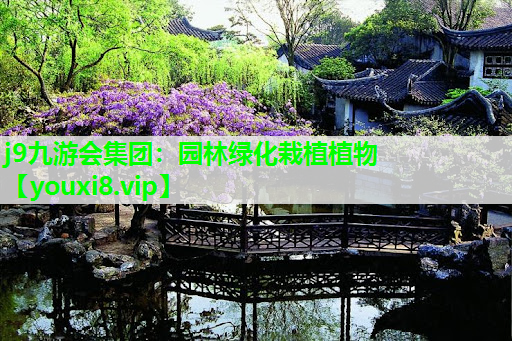 j9九游会集团：园林绿化栽植植物