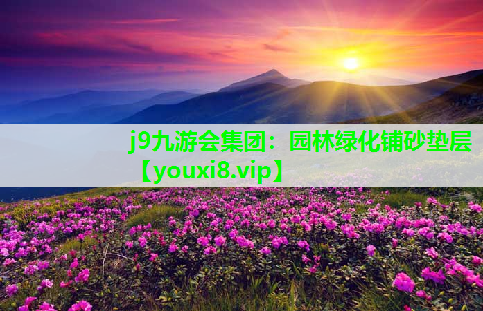 j9九游会集团：园林绿化铺砂垫层