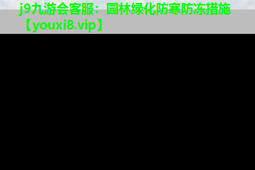j9九游会客服：园林绿化防寒防冻措施