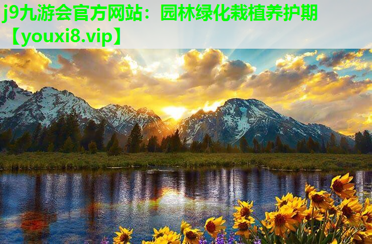 j9九游会官方网站：园林绿化栽植养护期